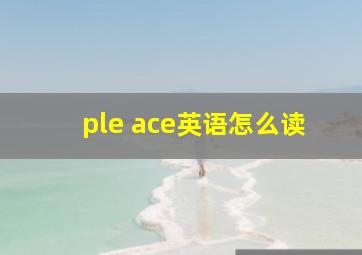 ple ace英语怎么读